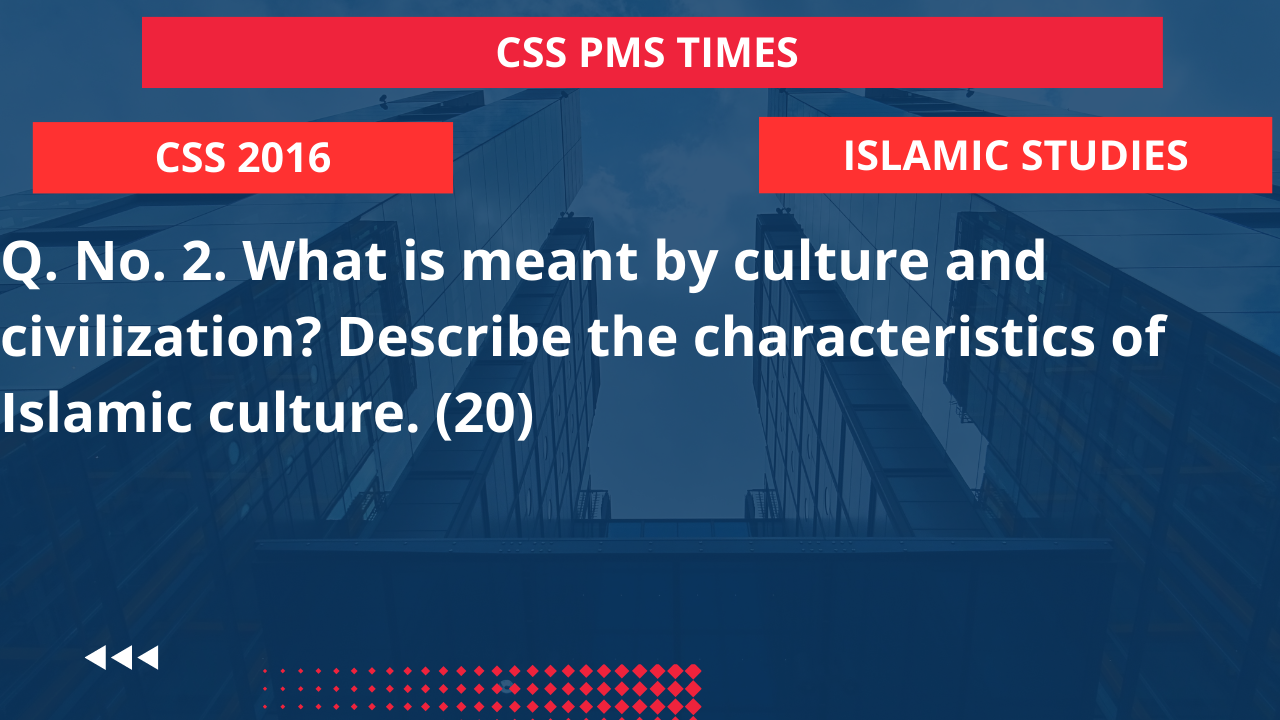 Q.2 what is meant by culture and civilization? describe the characteristics of islamic culture. 2016
