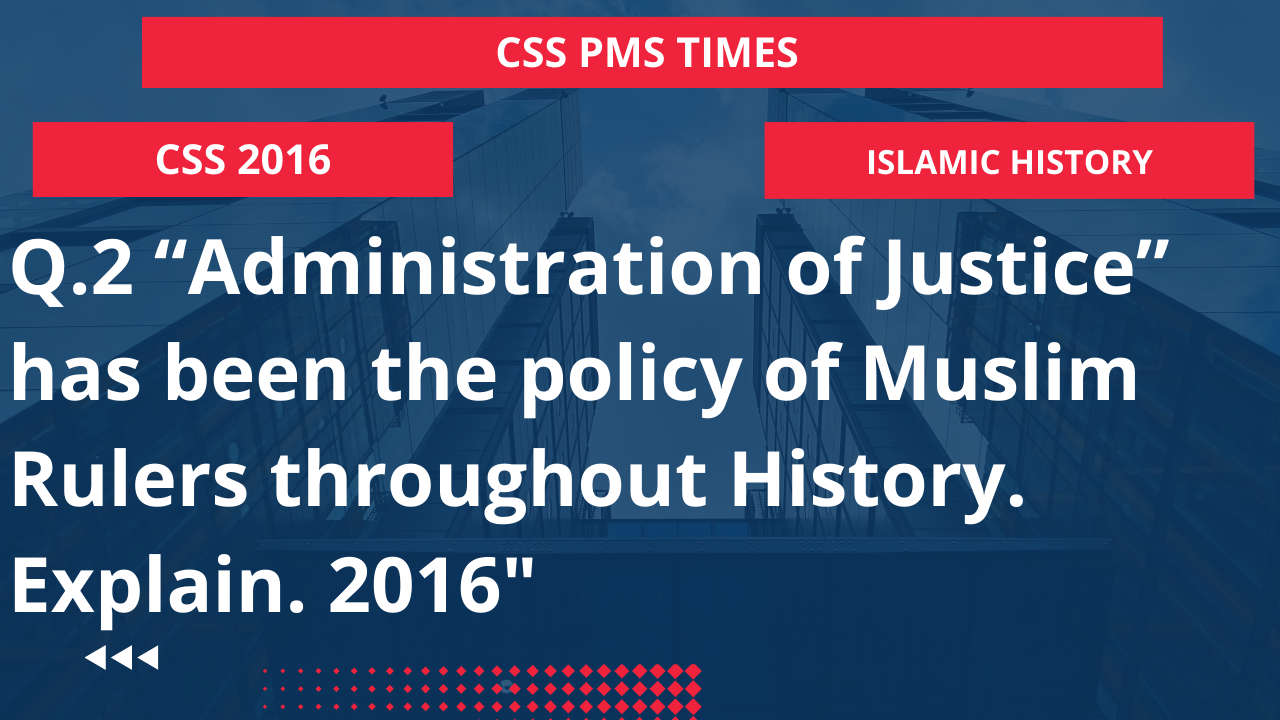 Q.2 “administration of justice” has been the policy of muslim rulers throughout history. explain. 2016"