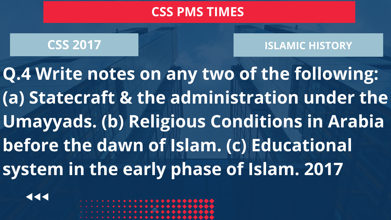 Q.4 write notes on any two of the following: (a) statecraft & the administration under the umayyads. (b) religious conditions in arabia before the dawn of islam. (c) educational system in the early phase of islam. 2017