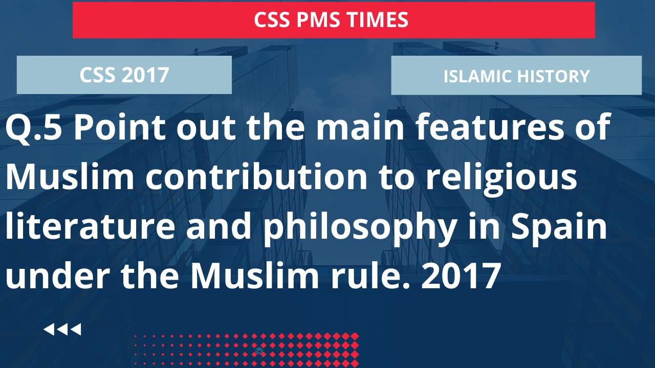 Q.5 point out the main features of muslim contribution to religious literature and philosophy in spain under the muslim rule. 2017