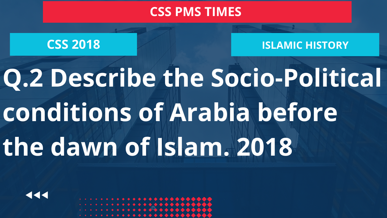 Q.2 describe the socio-political conditions of arabia before the dawn of islam. 2018