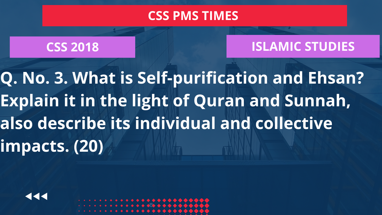 Q.3 what is self-purification and ehsan? explain it in the light of quran and sunnah, also describe its individual and collective impacts. 2018