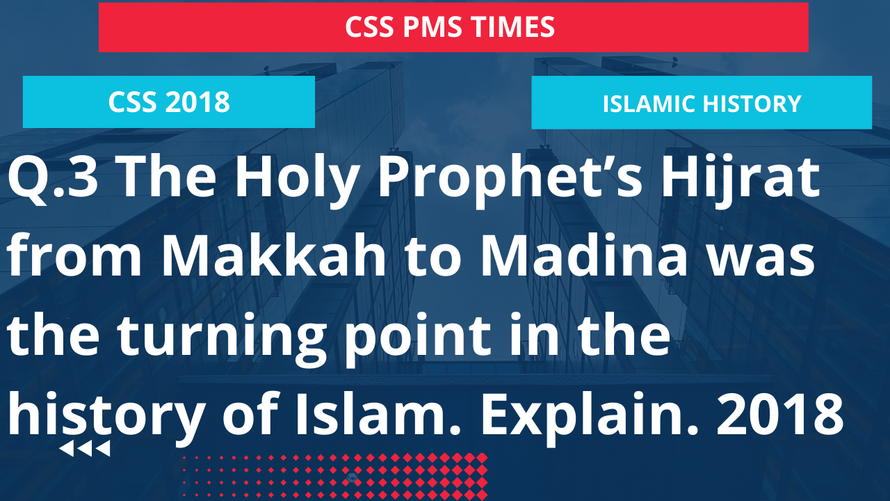 Q.3 the holy prophet’s hijrat from makkah to madina was the turning point in the history of islam. explain. 2018