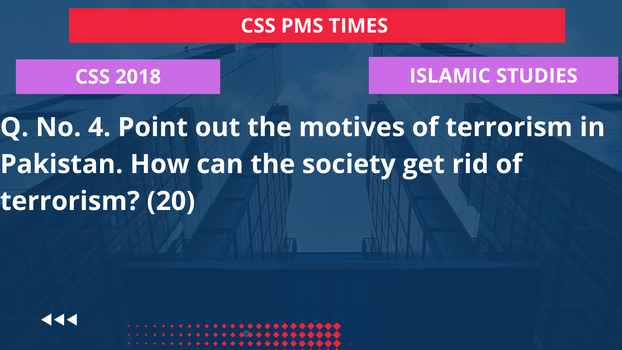 Q.4 point out the motives of terrorism in pakistan. how can the society get rid of terrorism? 2018