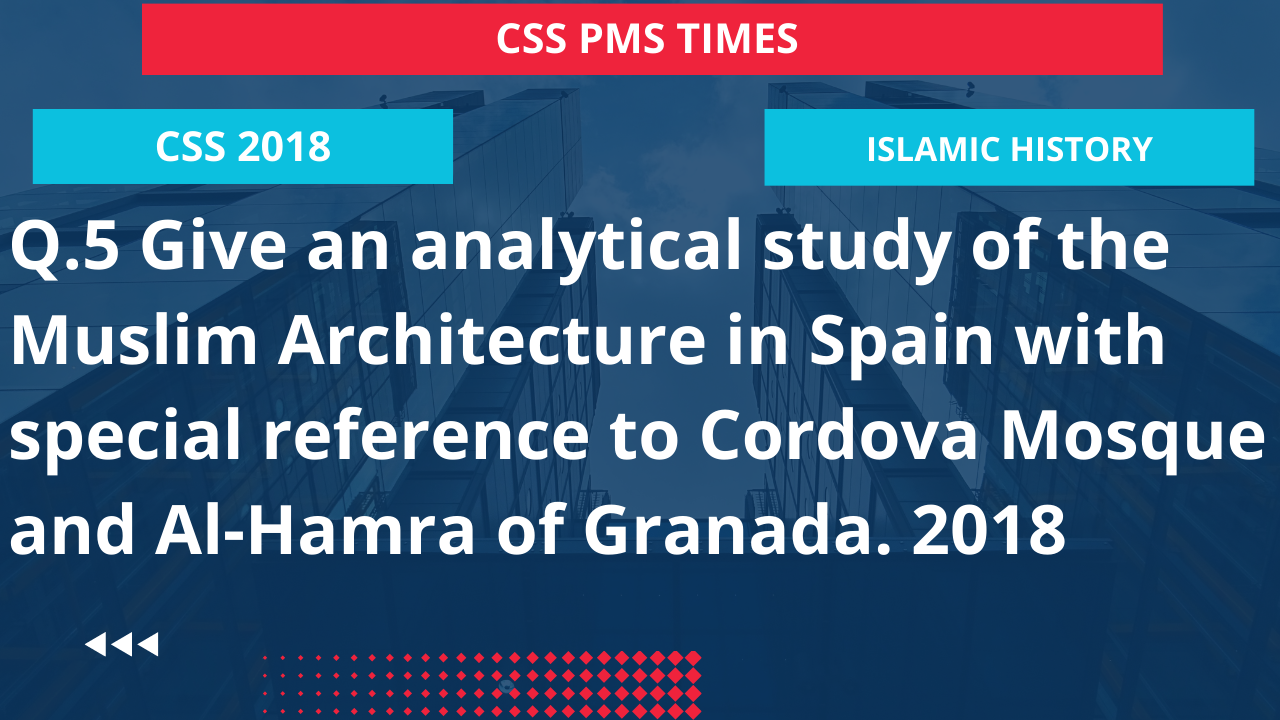 Q.5 give an analytical study of the muslim architecture in spain with special reference to cordova mosque and al-hamra of granada. 2018