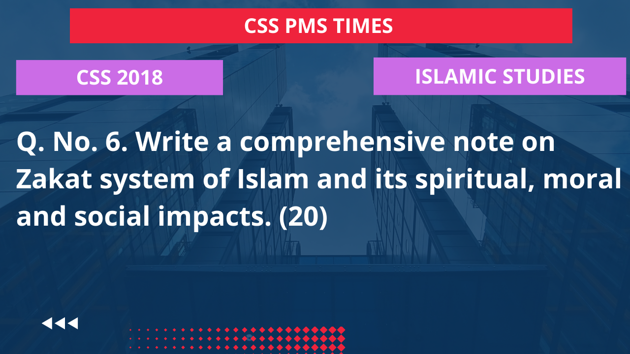 Q.6 write a comprehensive note on zakat system of islam and its spiritual, moral and social impacts. 2018