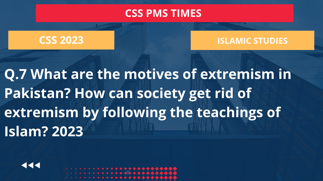 Q.7 what are the motives of extremism in pakistan? how can society get rid of extremism by following the teachings of islam? 2023