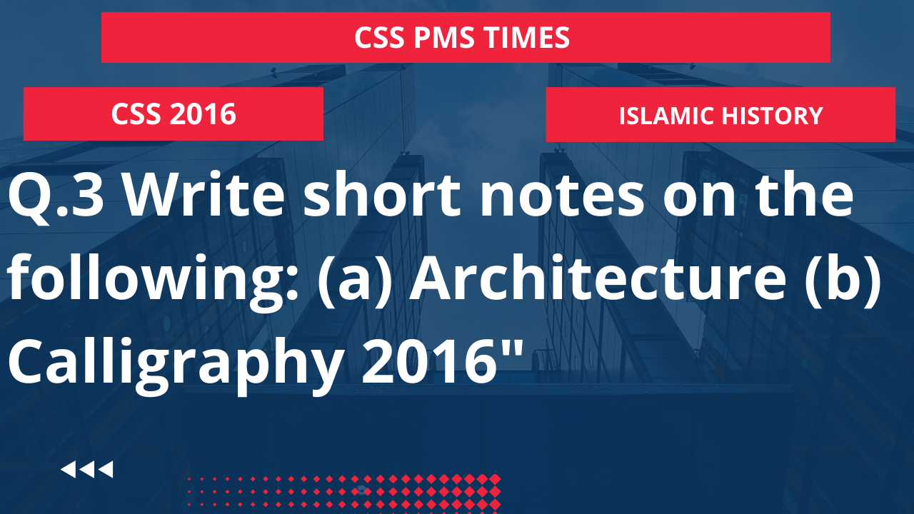 Q.3 write short notes on the following:  (a) architecture  (b) calligraphy 2016"