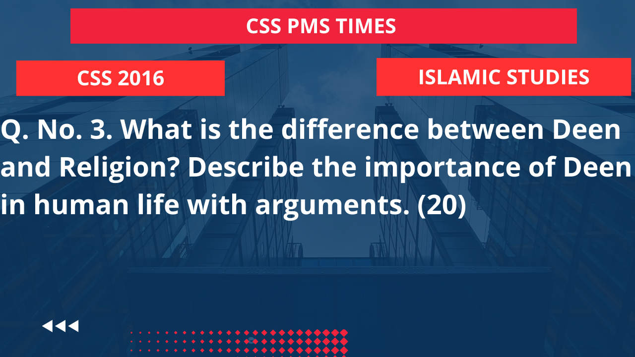 Q.3 what is the difference between deen and religion? describe the importance of deen in human life with arguments.2016