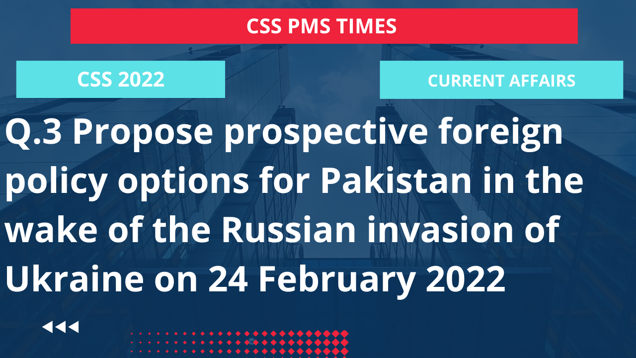 Q.3 propose prospective foreign policy options for pakistan in the wake of the russian invasion of ukraine on 24 february 2022