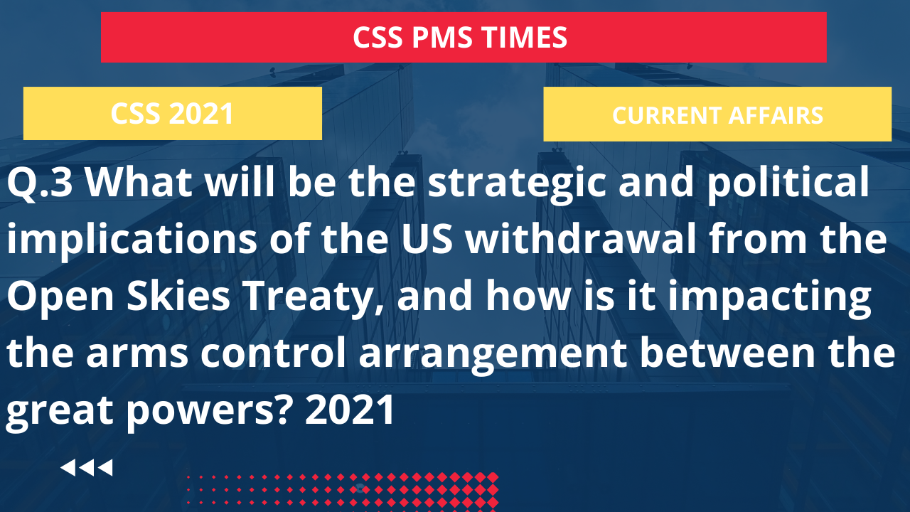 Q.3 what will be the strategic and political implications of the us withdrawal from the open skies treaty, and how is it impacting the arms control arrangement between the great powers? 2021