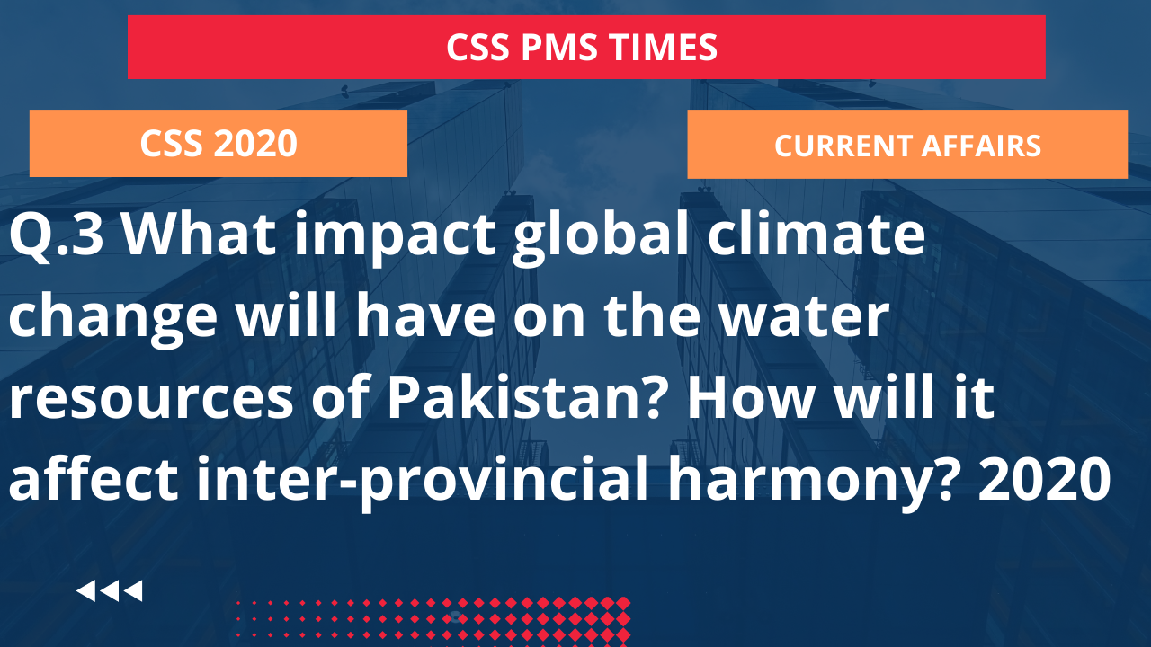 Q.3 what impact global climate change will have on the water resources of pakistan? how will it affect inter-provincial harmony? 2020