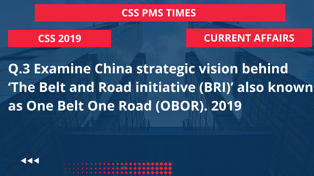 Q.3 examine china strategic vision behind ‘the belt and road initiative (bri)' also known as one belt one road (obor). 2019