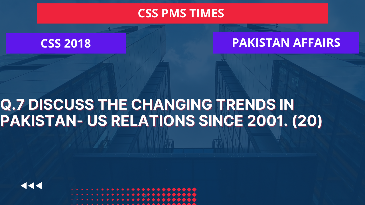 Q.7 discuss the changing trends in pakistan- us relations since 2001. 2018