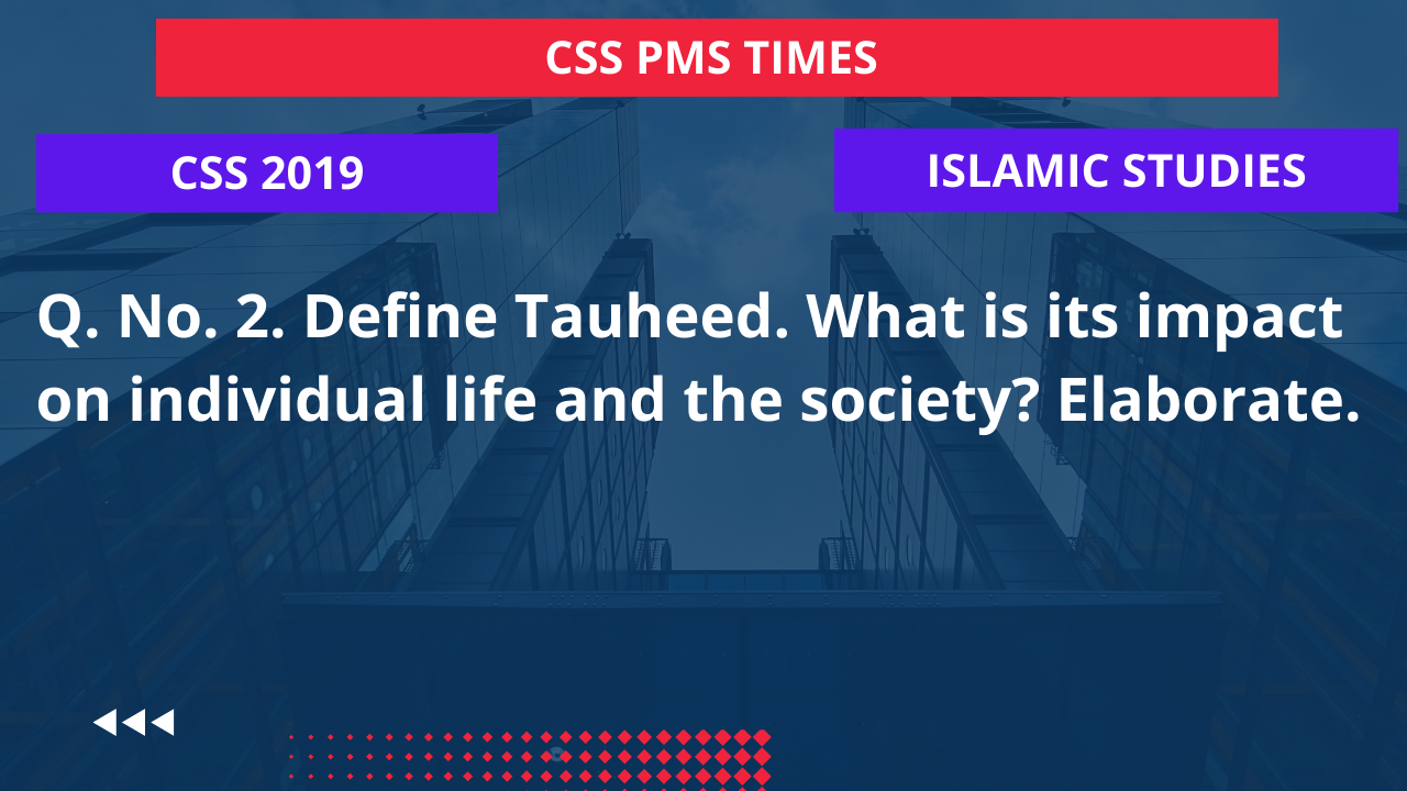 Q.2 define tauheed. what is its impact on individual life and the society? elaborate. 2019