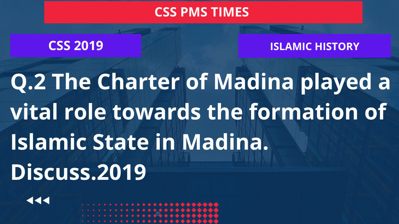 Q.2 the charter of madina played a vital role towards the formation of islamic state in madina. discuss.2019