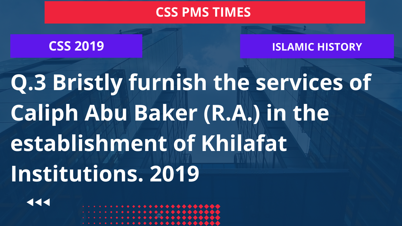Q.3 bristly furnish the services of caliph abu baker (r.a.) in the establishment of khilafat institutions. 2019