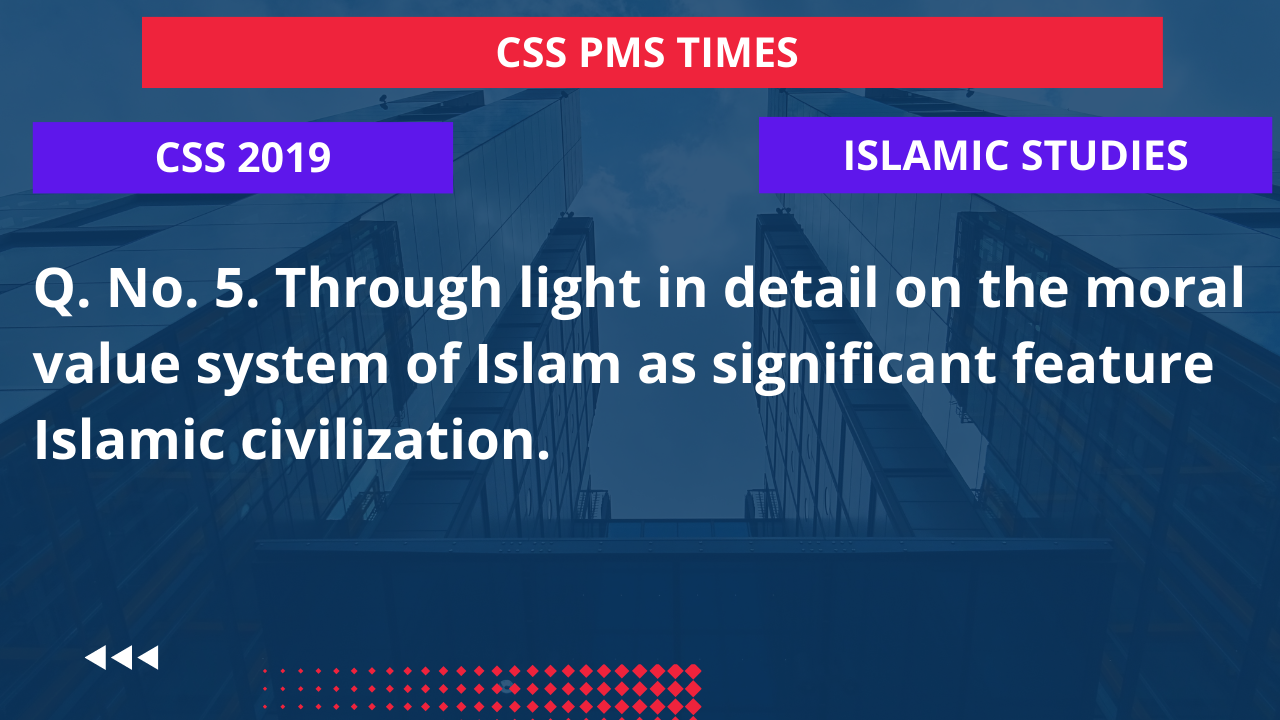 Q.5 through light in detail on the moral value system of islam as significant feature islamic civilization. 2019