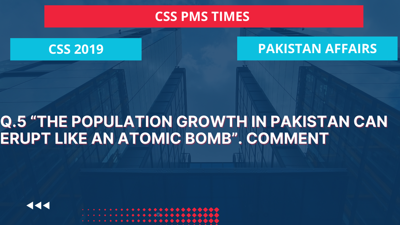 Q.5 “the population growth in pakistan can erupt like an atomic bomb”. comment 2019