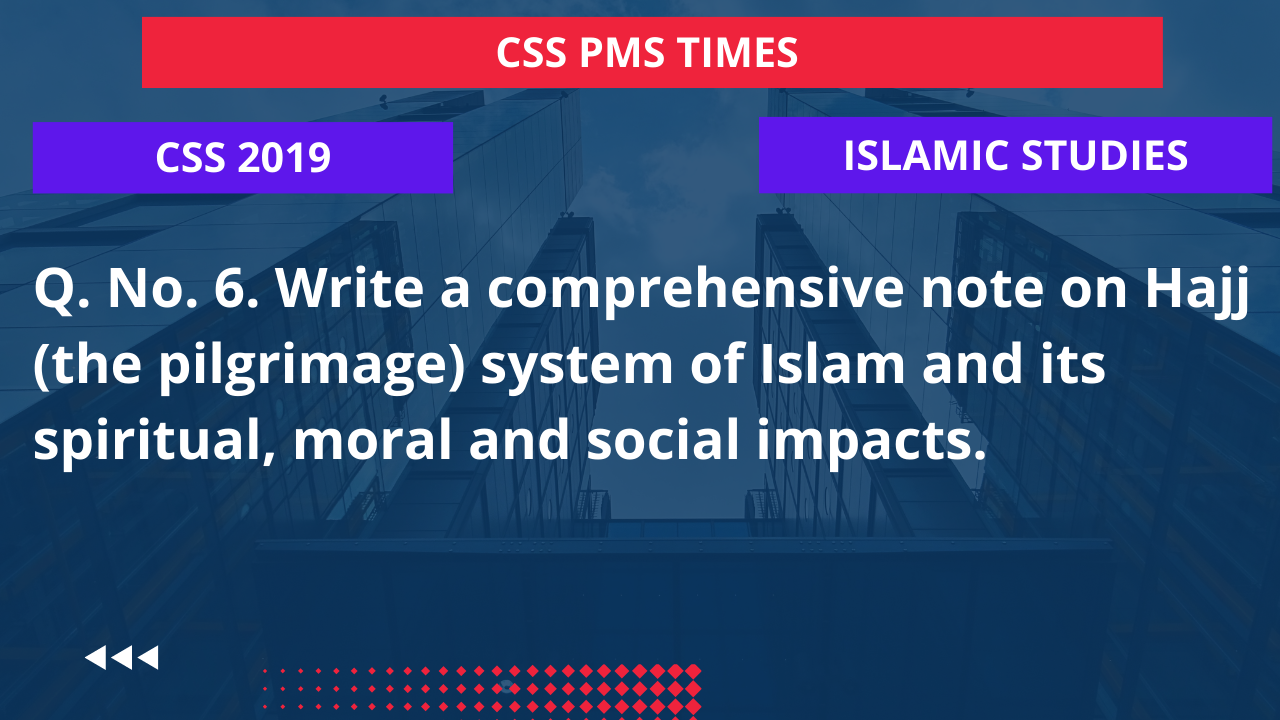 Q.6 write a comprehensive note on hajj (the pilgrimage) system of islam and its spiritual, moral and social impacts. 2019