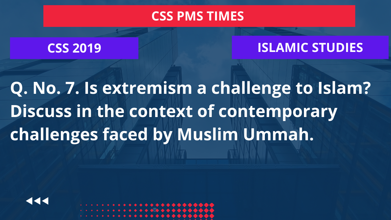 Q.7 is extremism a challenge to islam? discuss in the context of contemporary challenges faced by muslim ummah. 2019