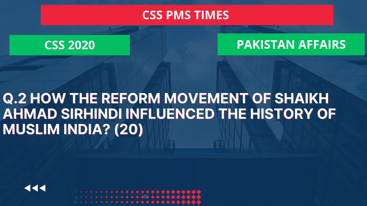 Q.2 how the reform movement of shaikh ahmad sirhindi influenced the history of muslim india? (20)  2020