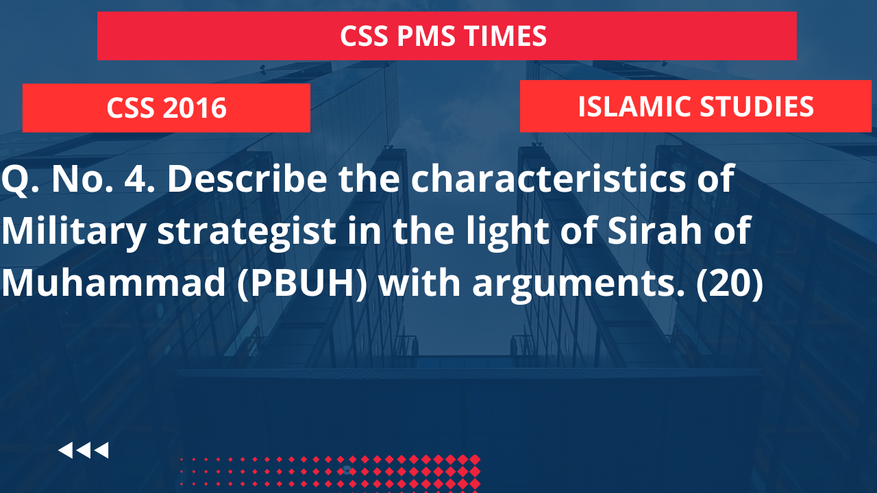 Q.4 describe the characteristics of military strategist in the light of sirah of muhammad (pbuh) with arguments. 2016
