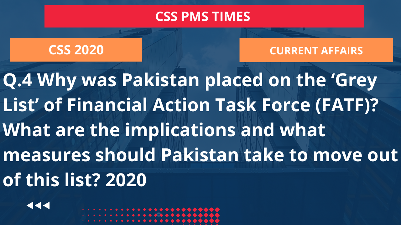Q.4 why was pakistan placed on the ‘grey list’ of financial action task force (fatf)? what are the implications and what measures should pakistan take to move out of this list? 2020