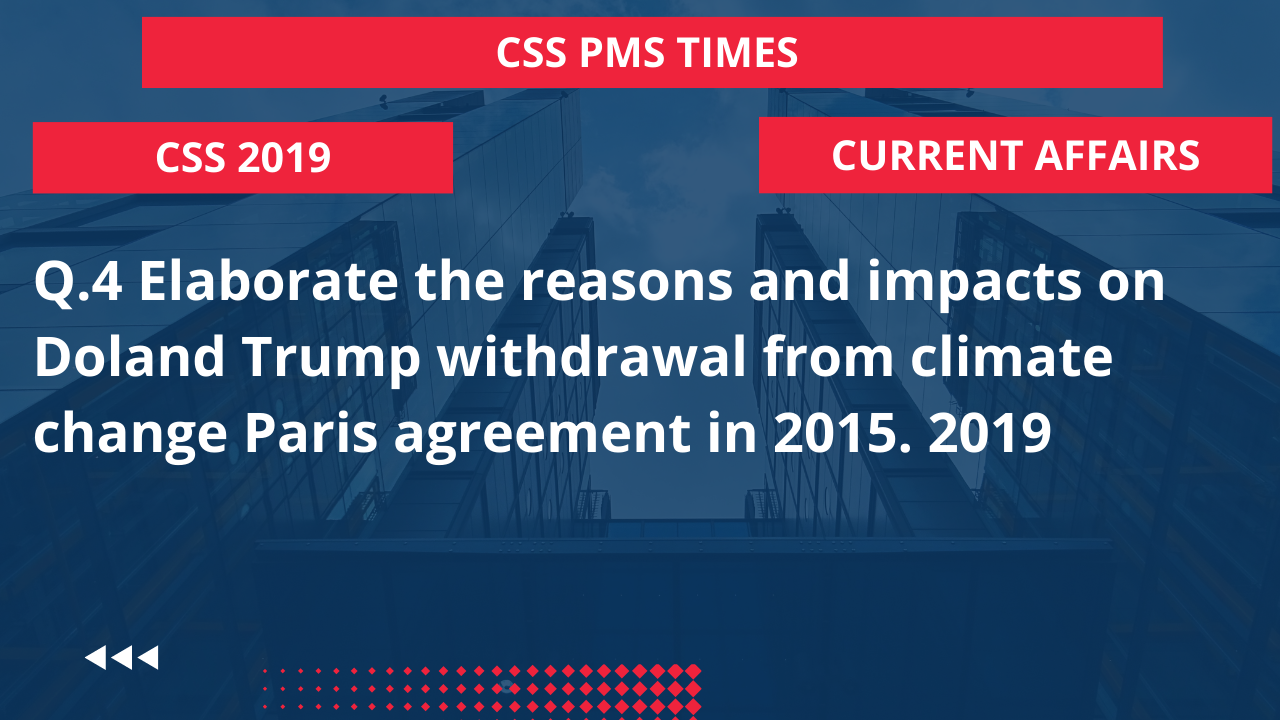 Q.4 elaborate the reasons and impacts on doland trump withdrawal from climate change paris agreement in 2015. 2019