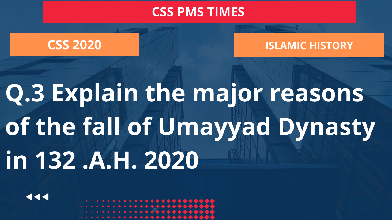Q.3 explain the major reasons of the fall of umayyad dynasty in 132 .a.h. 2020
