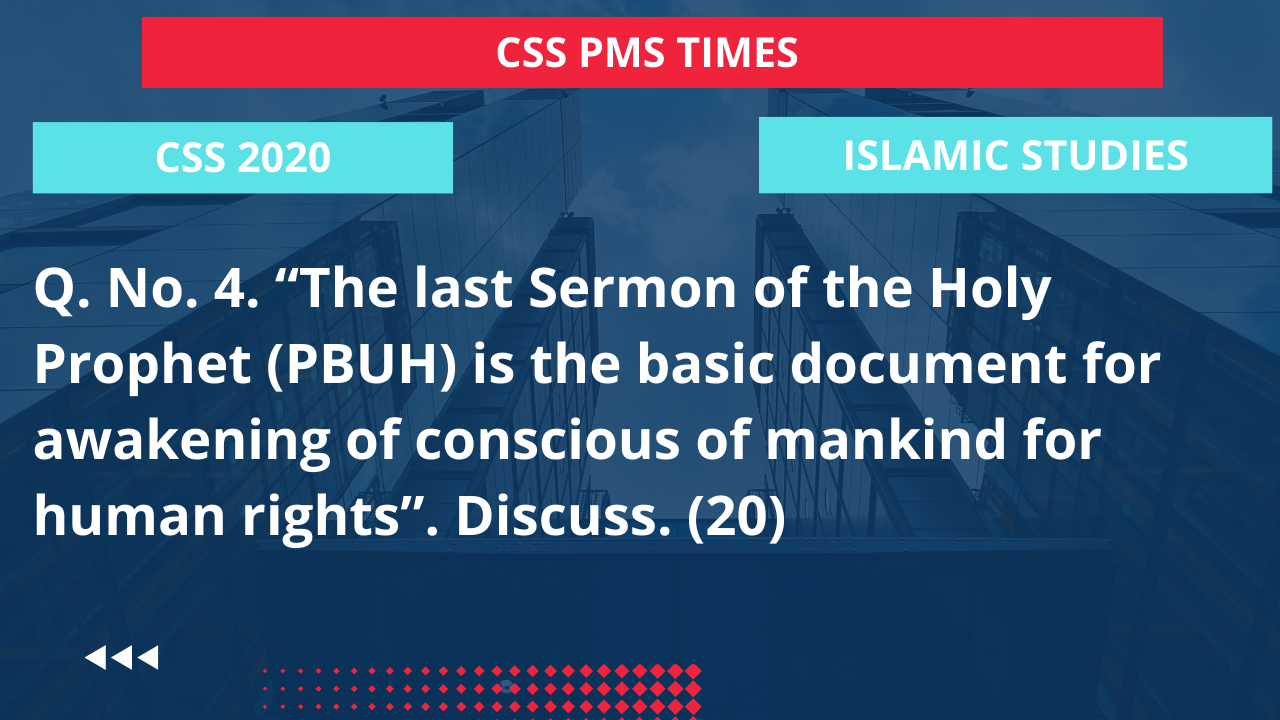 Q.4 the last sermon of the holy prophet (pbuh) is the basic document for awakening of conscious of mankind for human rights”. discuss.  2020