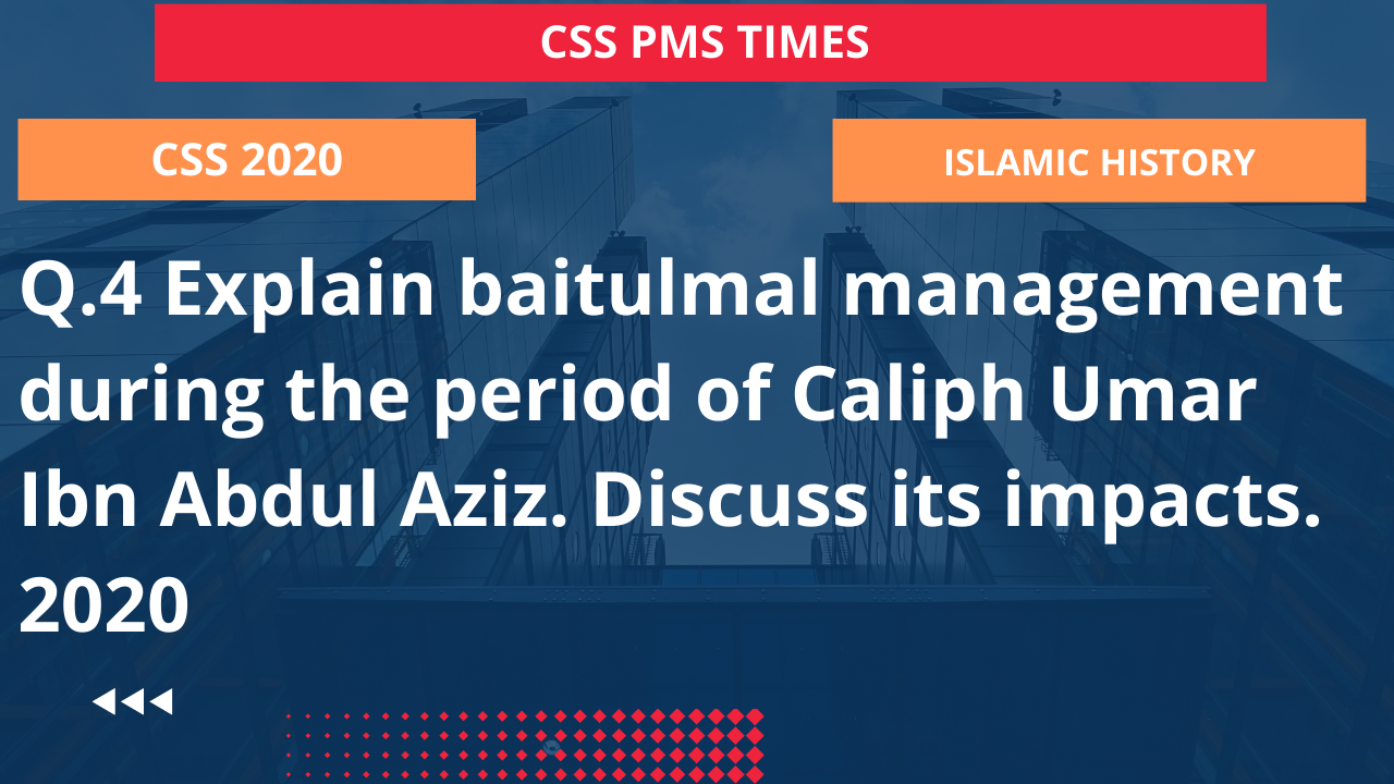 Q.4 explain baitulmal management during the period of caliph umar ibn abdul aziz. discuss its impacts. 2020