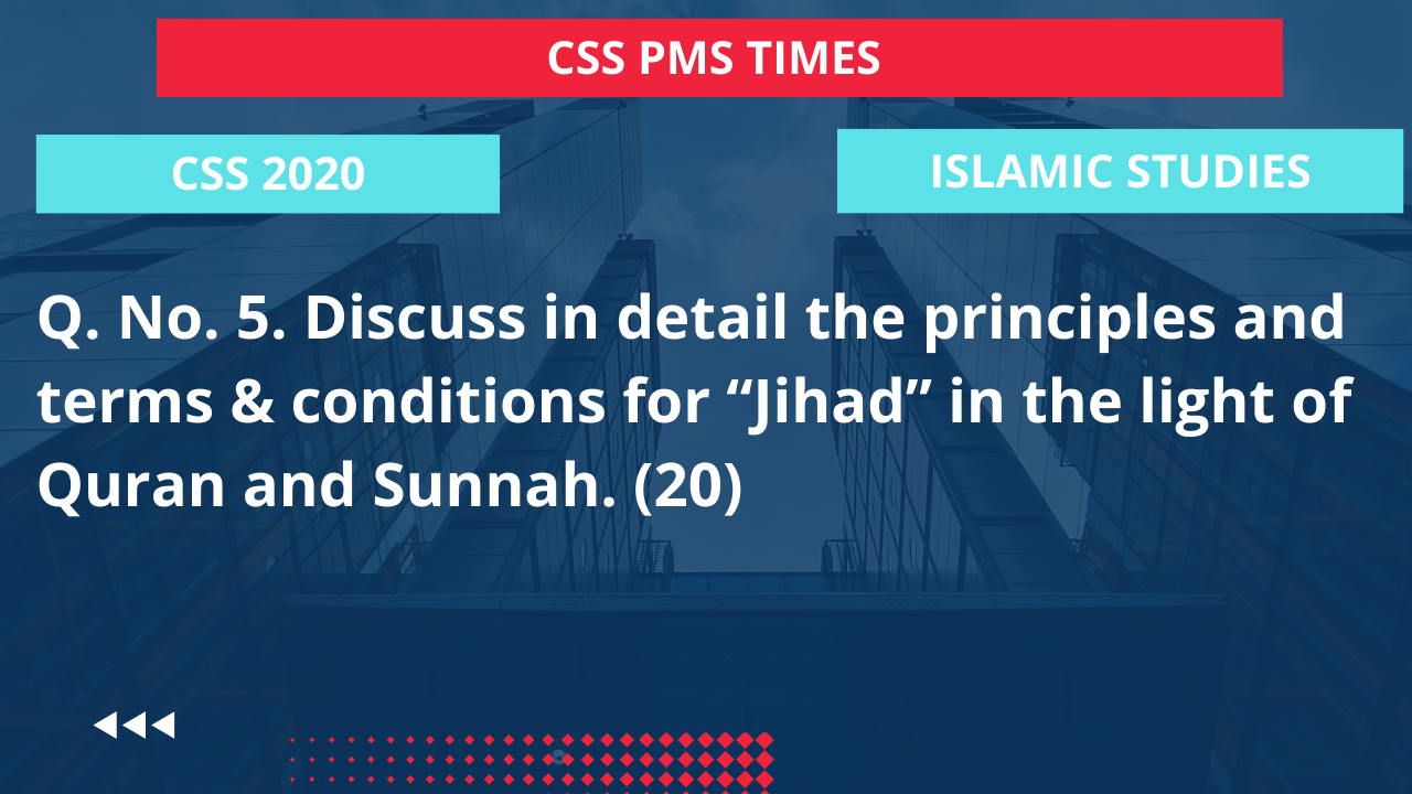 Q.5 discuss in detail the principles and terms & conditions for “jihad” in the light of quran and sunnah.  2020