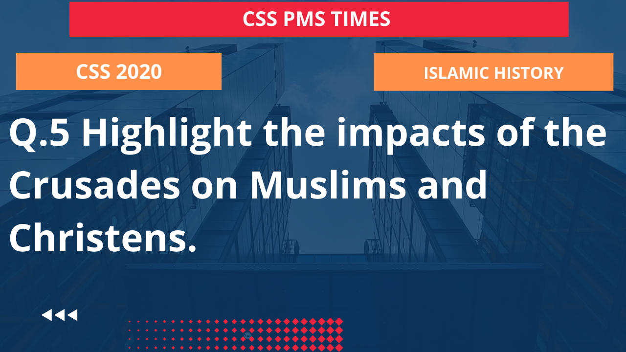 Q.5 highlight the impacts of the crusades on muslims and christens.