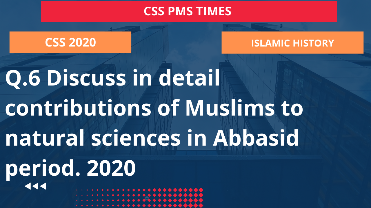 Q.6 discuss in detail contributions of muslims to natural sciences in abbasid period. 2020