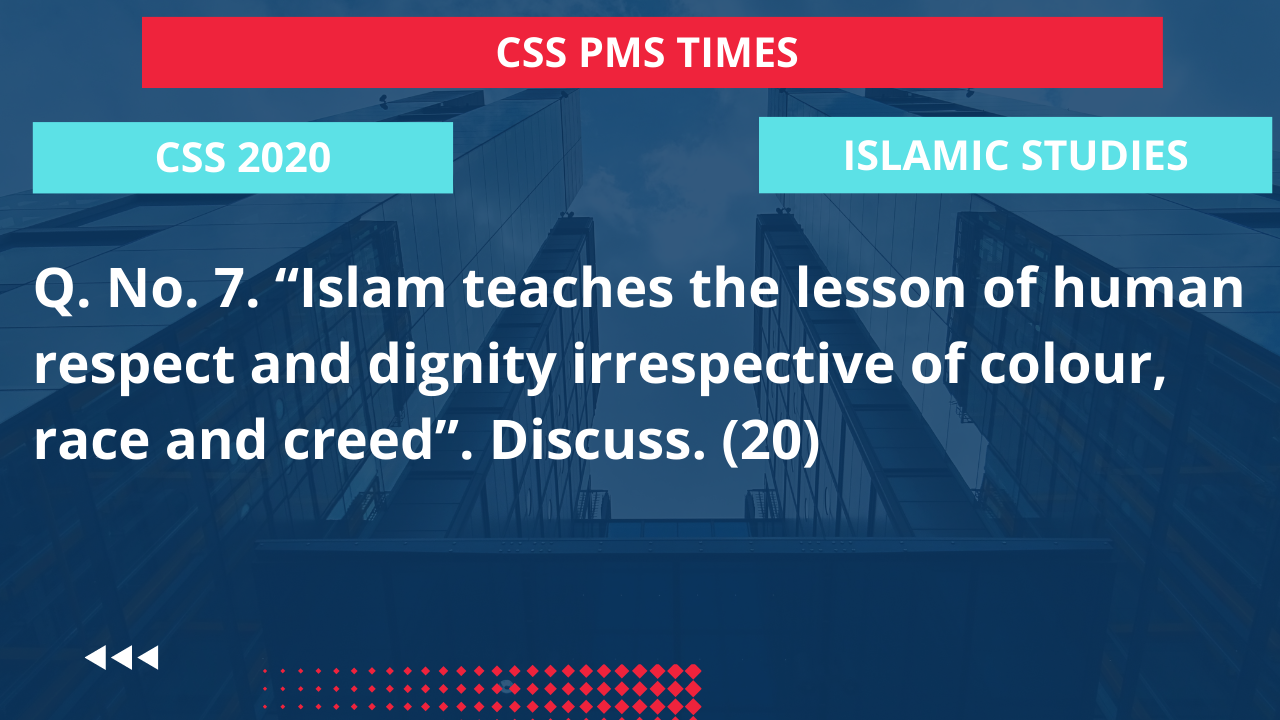Q.7 islam teaches the lesson of human respect and dignity irrespective of colour, race and creed”. discuss.  2020