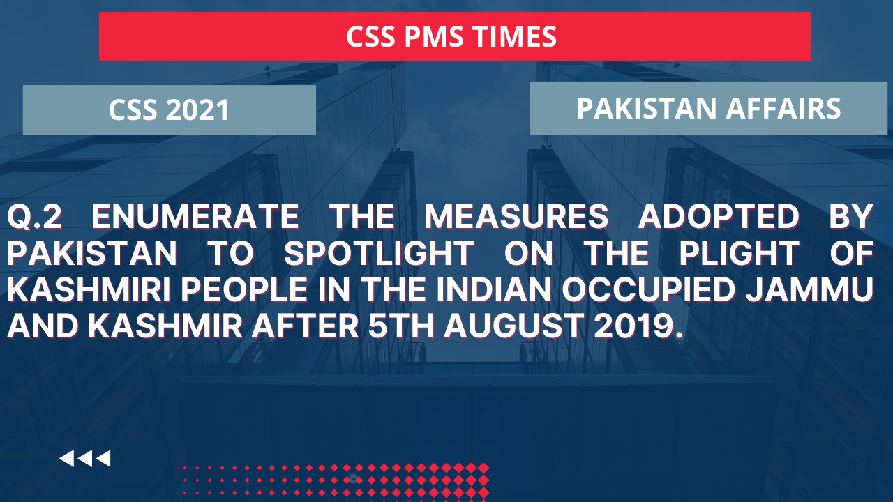Q.2 enumerate the measures adopted by pakistan to spotlight on the plight of kashmiri people in the indian occupied jammu and kashmir after 5th august 2019. 2021