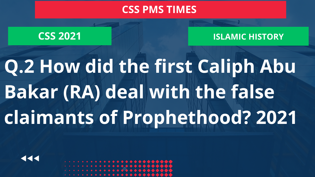 Q.2 how did the first caliph abu bakar (ra) deal with the false claimants of prophethood? 2021