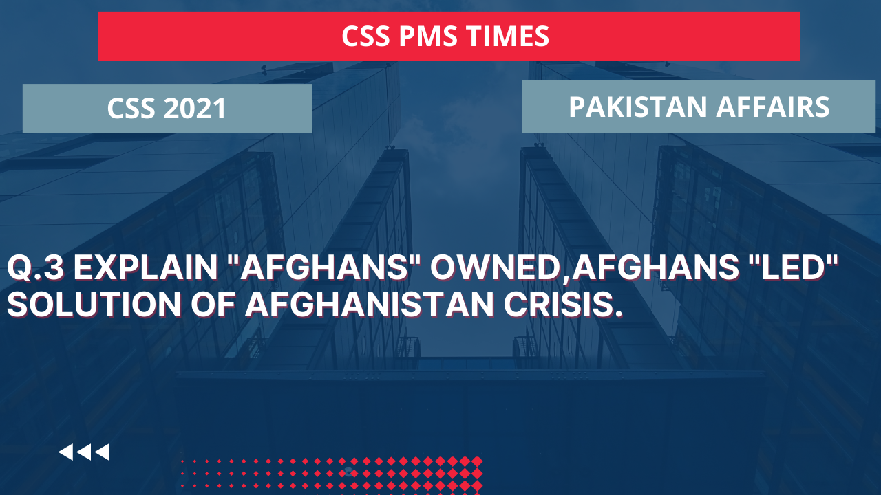 Q.3 explain "afghans’ ownedafghans "led" solution of afghanistan crisis. 2021