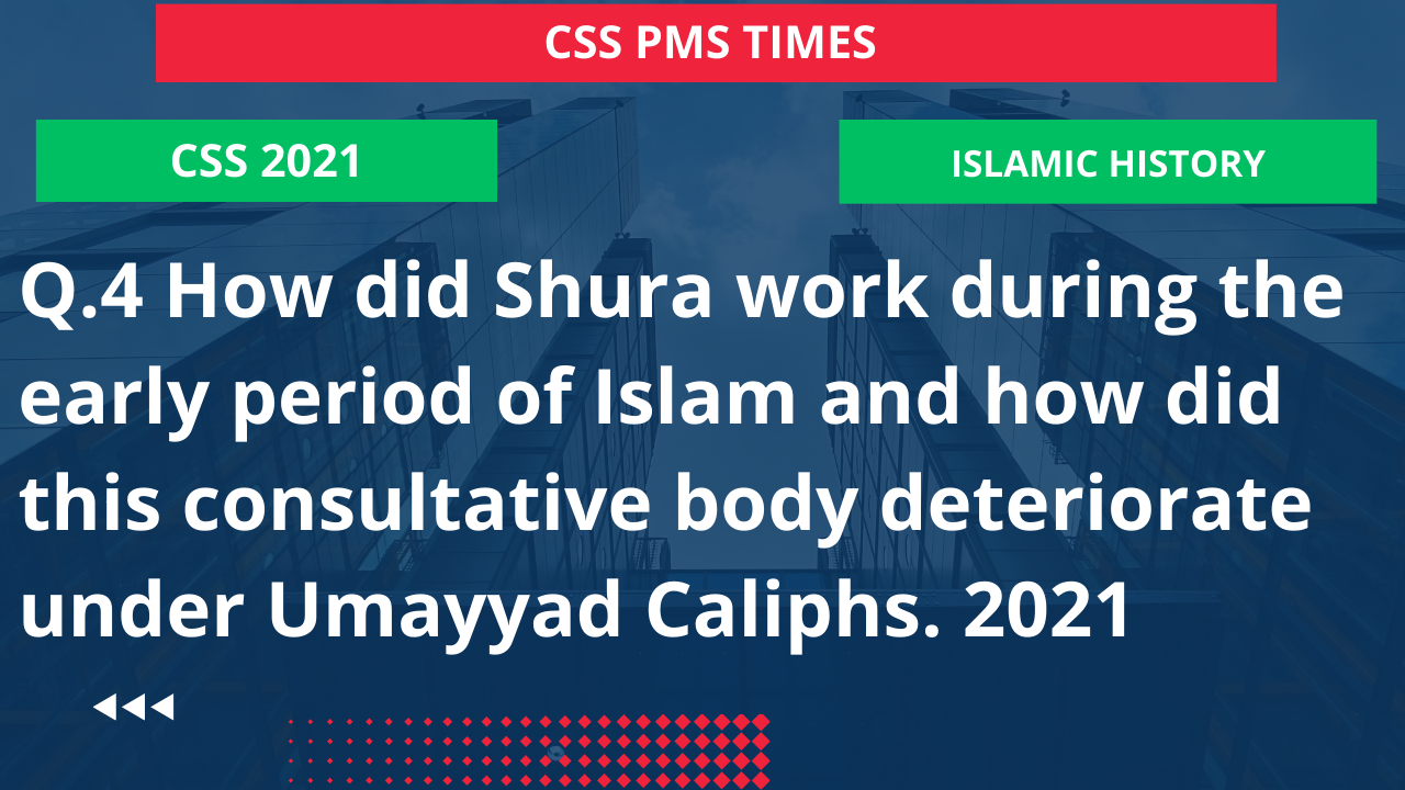 Q.4 how did shura work during the early period of islam and how did this consultative body deteriorate under umayyad caliphs. 2021