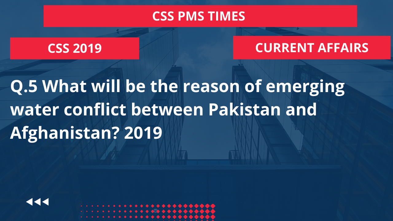 Q.5 what will be the reason of emerging water conflict between pakistan and afghanistan? 2019