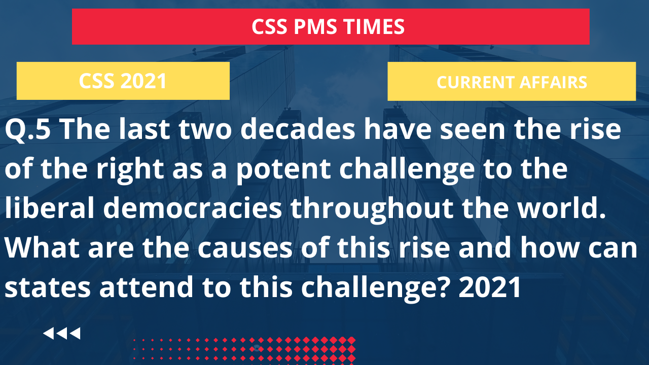 Q.5 the last two decades have seen the rise of the right as a potent challenge to the liberal democracies throughout the world. what are the causes of this rise and how can states attend to this challenge? 2021