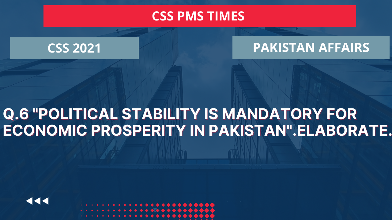 Q.6 "political stability is mandatory for economic prosperity in pakistan".elaborate.