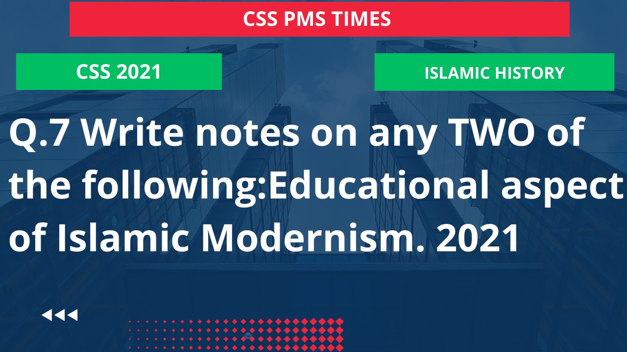 Q.7 write notes on any two of the following:educational aspect of islamic modernism. 2021