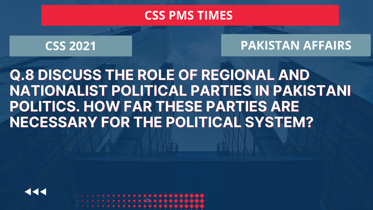 Q.8 discuss the role of regional and nationalist political parties in pakistani politics. how far