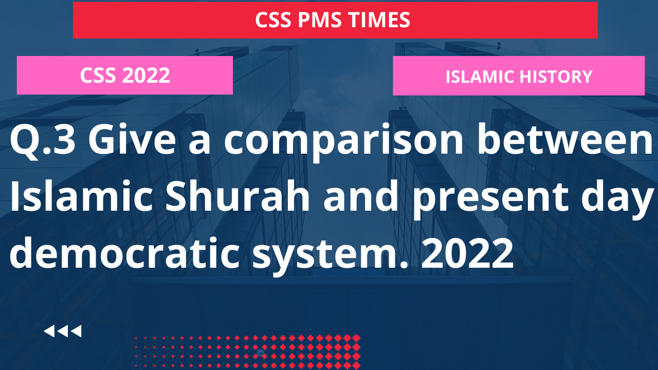 Q.3 give a comparison between islamic shurah and present day democratic system. 2022