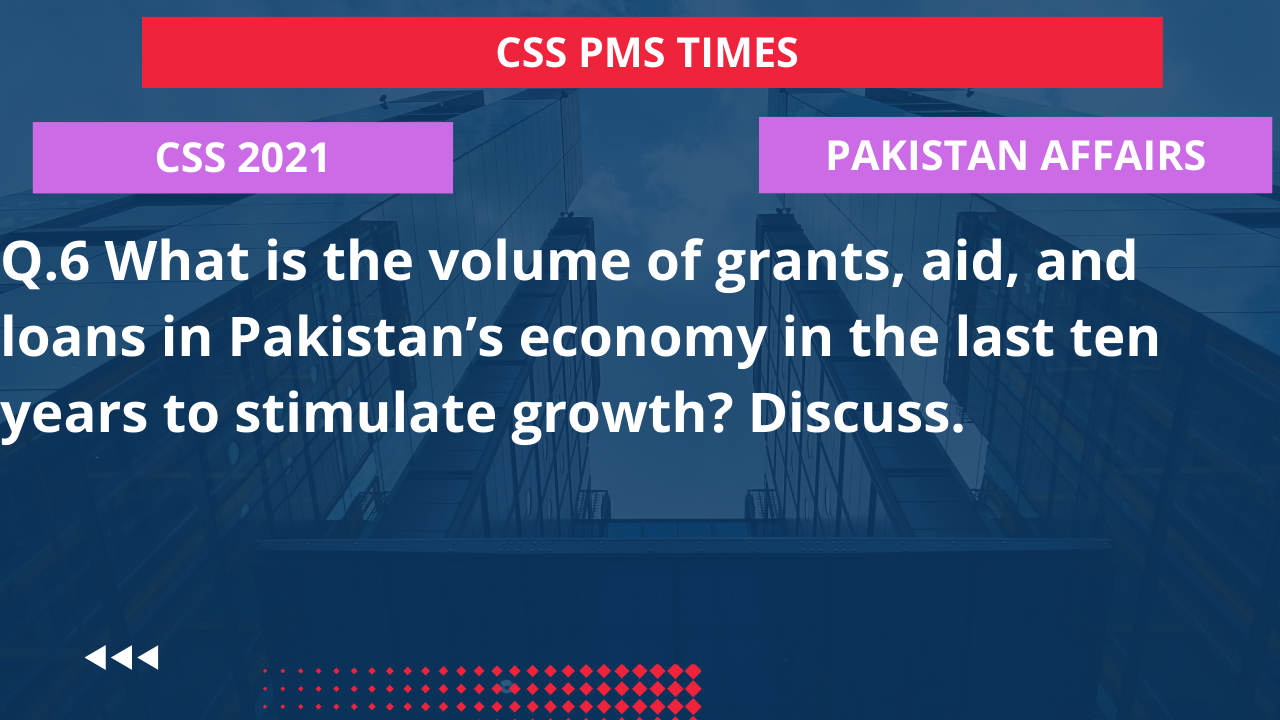 Q.6 what is the volume of grants, aid, and loans in pakistan’s economy in the last ten years to stimulate growth? discuss. 2022