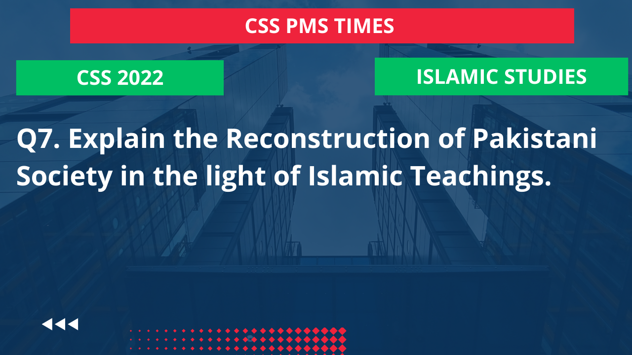 Q.7 explain the reconstruction of pakistani society in the light of islamic teachings. 2022
