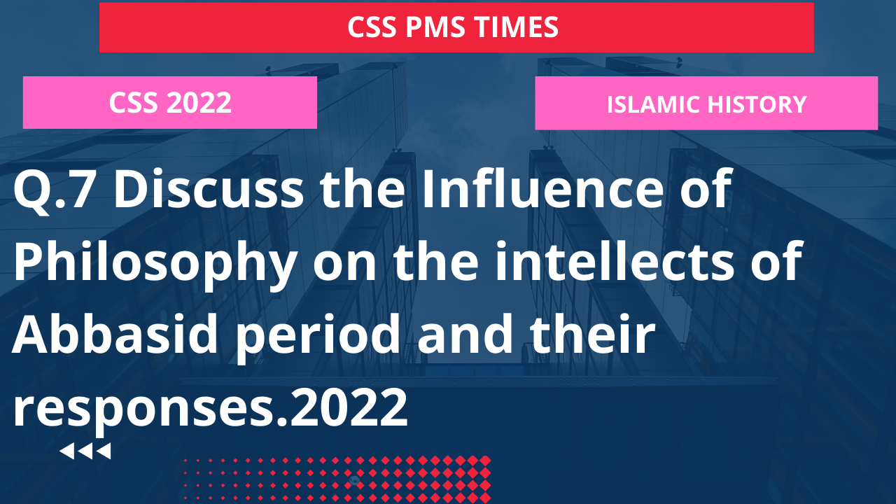 Q.7 discuss the influence of philosophy on the intellects of abbasid period and their responses.2022