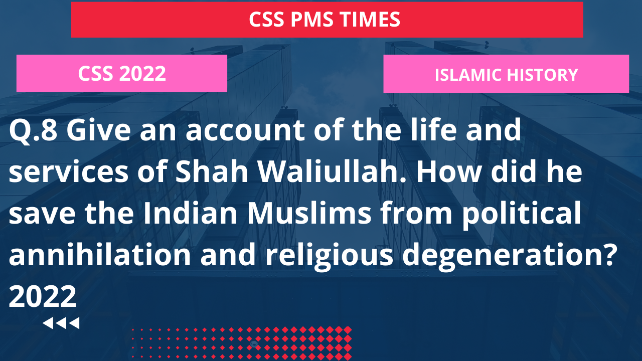Q.8 give an account of the life and services of shah waliullah. how did he save the indian muslims from political annihilation and religious degeneration? 2022